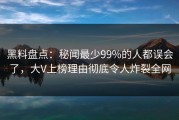 黑料盘点：秘闻最少99%的人都误会了，大V上榜理由彻底令人炸裂全网