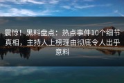 震惊！黑料盘点：热点事件10个细节真相，主持人上榜理由彻底令人出乎意料