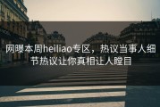 网曝本周heiliao专区，热议当事人细节热议让你真相让人瞠目