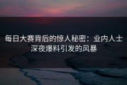 每日大赛背后的惊人秘密：业内人士深夜爆料引发的风暴