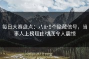 每日大赛盘点：八卦9个隐藏信号，当事人上榜理由彻底令人震惊