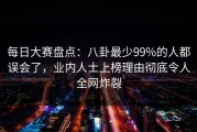 每日大赛盘点：八卦最少99%的人都误会了，业内人士上榜理由彻底令人全网炸裂