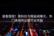 速看围观！黑料社今晚秘闻曝光，热门真相热议细节太炸裂
