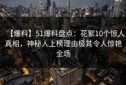【爆料】51爆料盘点：花絮10个惊人真相，神秘人上榜理由极其令人惊艳全场