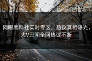 网曝黑料社实时专区，热议真相曝光，大V丑闻全网热议不断
