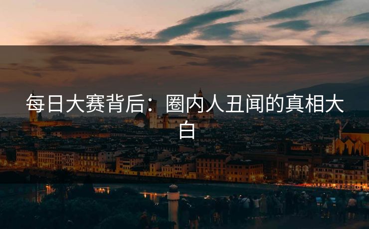 每日大赛背后：圈内人丑闻的真相大白