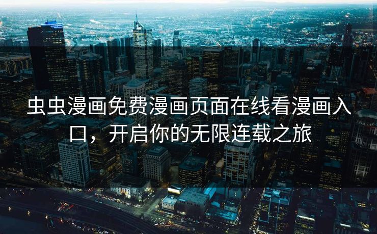 虫虫漫画免费漫画页面在线看漫画入口，开启你的无限连载之旅