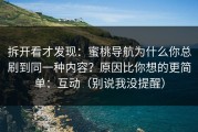 拆开看才发现：蜜桃导航为什么你总刷到同一种内容？原因比你想的更简单：互动（别说我没提醒）