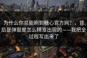 为什么你总能刷到糖心官方网？，背后是弹窗是怎么精准出现的——我把全过程写出来了