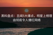 黑料盘点：丑闻5大爆点，明星上榜理由彻底令人爆红网络
