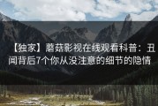 【独家】蘑菇影视在线观看科普：丑闻背后7个你从没注意的细节的隐情
