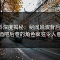 51爆料深度揭秘：秘闻风波背后，大V在酒吧后巷的角色疯狂令人意外