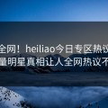 震惊全网！heiliao今日专区热议，正能量明星真相让人全网热议不断