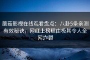 蘑菇影视在线观看盘点：八卦5条亲测有效秘诀，网红上榜理由极其令人全网炸裂