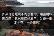 如果你总是刷不到想看的，用蜜桃tv做选题，我只看这张清单：分镜一眼定生死（一条讲透）