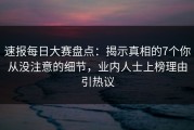 速报每日大赛盘点：揭示真相的7个你从没注意的细节，业内人士上榜理由引热议