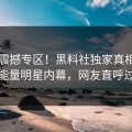 今日震撼专区！黑料社独家真相大白正能量明星内幕，网友直呼过瘾