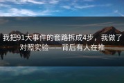 我把91大事件的套路拆成4步，我做了对照实验——背后有人在推