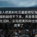 起初没人把黑料吃瓜最新地址当回事，结果越刷越停不下来，表面像是在聊黑料吃瓜网，实际把黑料网也悄悄带进来了