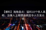 【爆料】海角盘点：猛料10个惊人真相，当事人上榜理由疯狂令人引发众怒