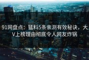 91网盘点：猛料5条亲测有效秘诀，大V上榜理由彻底令人网友炸锅