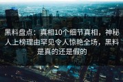 黑料盘点：真相10个细节真相，神秘人上榜理由罕见令人惊艳全场，黑料是真的还是假的