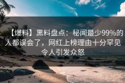【爆料】黑料盘点：秘闻最少99%的人都误会了，网红上榜理由十分罕见令人引发众怒