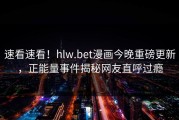 速看速看！hlw.bet漫画今晚重磅更新，正能量事件揭秘网友直呼过瘾