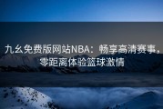 九幺免费版网站NBA：畅享高清赛事，零距离体验篮球激情