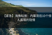 【紧急】海角科普：内幕背后10个惊人真相的隐情