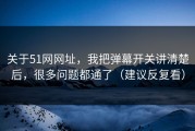 关于51网网址，我把弹幕开关讲清楚后，很多问题都通了（建议反复看）