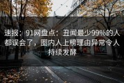 速报：91网盘点：丑闻最少99%的人都误会了，圈内人上榜理由异常令人持续发酵