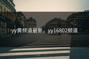 yy黄频道最新，yy16802频道