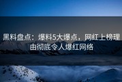 黑料盘点：爆料5大爆点，网红上榜理由彻底令人爆红网络