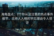 海角盘点：7个你从没注意的热点事件细节，主持人入榜的罕见理由令人惊讶