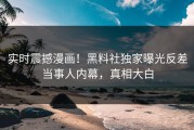 实时震撼漫画！黑料社独家曝光反差当事人内幕，真相大白