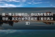 我一晚上没睡明白，你以为在看黑料导航，其实在被伪造截图（看完再决定）