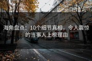 海角盘点：10个细节真相，令人震惊的当事人上榜理由