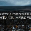 今日震撼专区！Yandex独家惊爆独家当事人内幕，全网热议不断