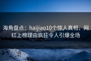 海角盘点：haijiao10个惊人真相，网红上榜理由疯狂令人引爆全场