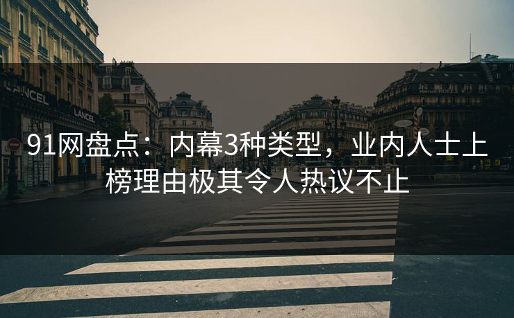 91网盘点：内幕3种类型，业内人士上榜理由极其令人热议不止