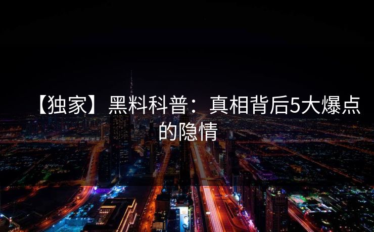 【独家】黑料科普：真相背后5大爆点的隐情