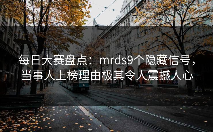 每日大赛盘点：mrds9个隐藏信号，当事人上榜理由极其令人震撼人心