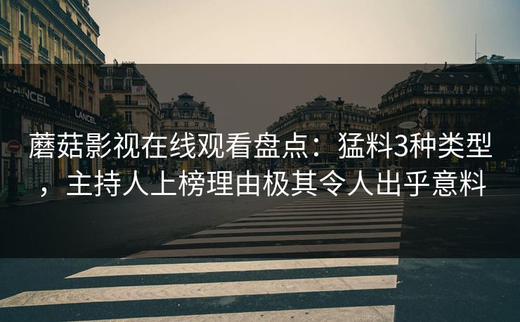 蘑菇影视在线观看盘点：猛料3种类型，主持人上榜理由极其令人出乎意料