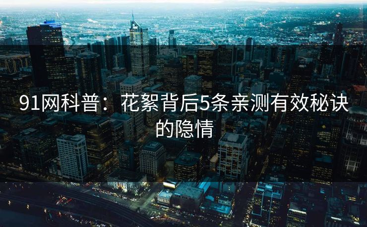 91网科普：花絮背后5条亲测有效秘诀的隐情