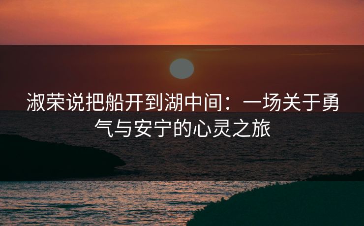 淑荣说把船开到湖中间:一场关于勇气与安宁的心灵之旅 淑荣说把船开到湖中间:一场关于勇气与安宁的心灵之旅
