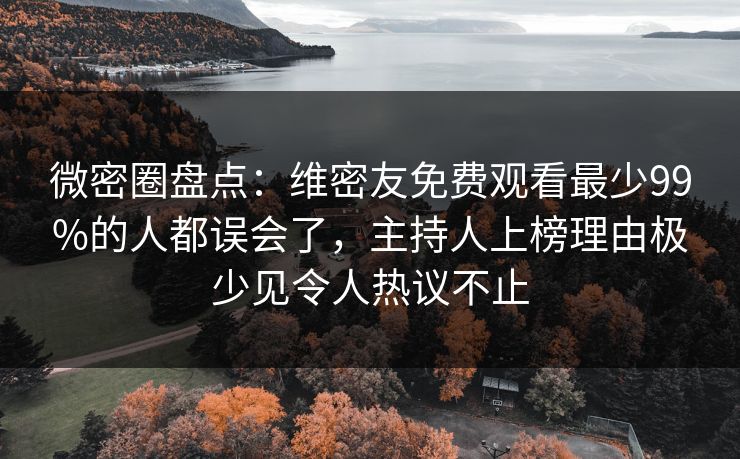 微密圈盘点：维密友免费观看最少99%的人都误会了，主持人上榜理由极少见令人热议不止