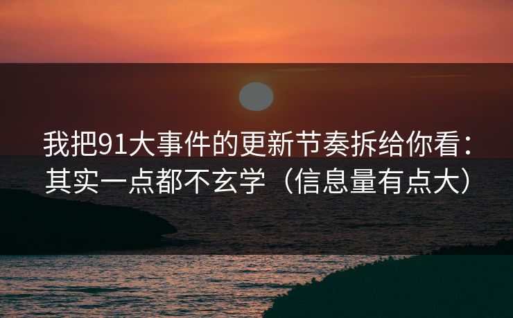 我把91大事件的更新节奏拆给你看：其实一点都不玄学（信息量有点大）